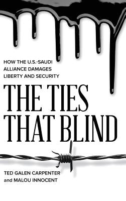 The Ties That Blind: How the U.S.-Saudi Alliance Damages Liberty and Security by Carpenter, Ted Galen