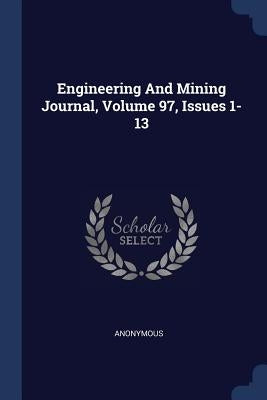 Engineering And Mining Journal, Volume 97, Issues 1-13 by Anonymous