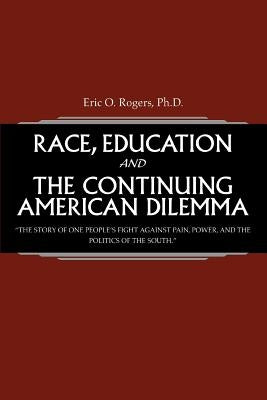 Race, Education and the Continuing American Dilemma: The Story of One People's Fight Against Pain, Power, and the Politics of the South. by Rogers, Eric O.