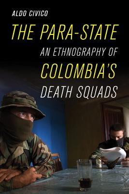The Para-State: An Ethnography of Colombia's Death Squads by Civico, Aldo