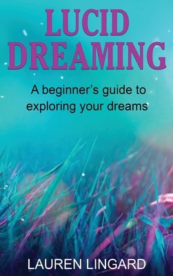 Lucid Dreaming: A Beginner's Guide to Exploring Your Dreams by Lingard, Lauren