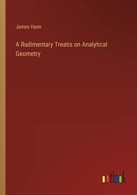 A Rudimentary Treatis on Analytical Geometry by Hann, James