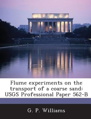 Flume experiments on the transport of a coarse sand: USGS Professional Paper 562-B by Williams, G. P.