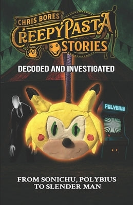 Creepypasta Stories: Decoded and Investigated, From Sonichu to Polybius to Slender Man by Bores, Chris