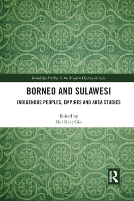 Borneo and Sulawesi: Indigenous Peoples, Empires and Area Studies by Keat Gin, Ooi