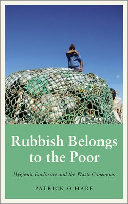 Rubbish Belongs to the Poor: Hygienic Enclosure and the Waste Commons by O'Hare, Patrick