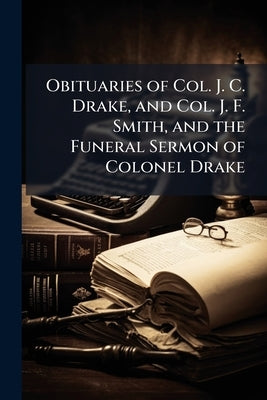 Obituaries of Col. J. C. Drake, and Col. J. F. Smith, and the Funeral Sermon of Colonel Drake by Anonymous