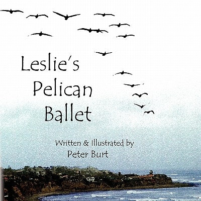 Leslie's Pelican Ballet: I Have Been to the Sea by Burt, Peter