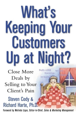 What's Keeping Your Customers Up at Night?: Close More Deals by Selling to Your Client's Pain by Cody, Steven