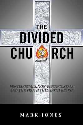 The Divided Church: Pentecostals, Non-Pentecostals and the Truth They Both Resist by Jones, Mark