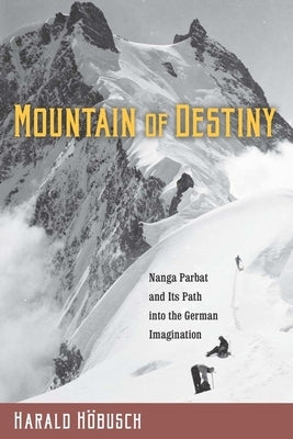 Mountain of Destiny: Nanga Parbat and Its Path Into the German Imagination by Höbusch, Harald