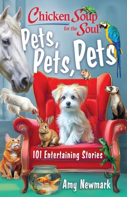 Chicken Soup for the Soul: Pets, Pets, Pets: 101 Entertaining Stories by Newmark, Amy