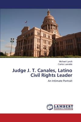 Judge J. T. Canales, Latino Civil Rights Leader by Lynch Michael