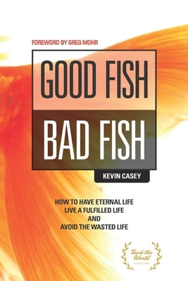 Good Fish Bad Fish: How to Have Eternal Life, Live a Fulfilled Life and Avoid the Wasted Life by Vladimirov, Linsay