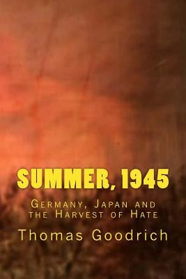 Summer, 1945: Germany, Japan and the Harvest of Hate by Goodrich, Thomas