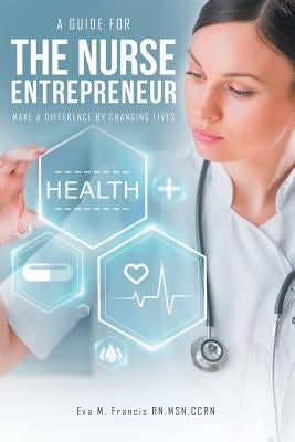 A guide for The Nurse Entrepreneur: Make a difference by Francis Msn Ccrn, Eva M.