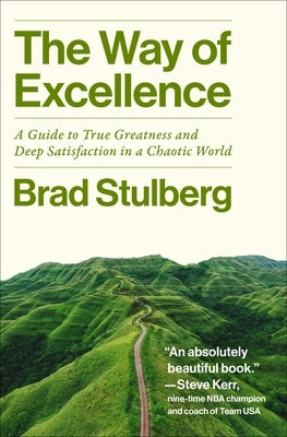 The Way of Excellence: A Guide to True Greatness and Deep Satisfaction in a Chaotic World by Stulberg, Brad