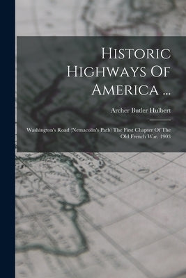 Historic Highways Of America ...: Washington's Road (nemacolin's Path) The First Chapter Of The Old French War. 1903 by Hulbert, Archer Butler