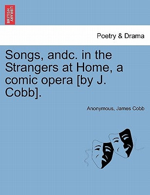 Songs, Andc. in the Strangers at Home, a Comic Opera [by J. Cobb]. by Anonymous