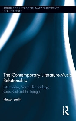 The Contemporary Literature-Music Relationship: Intermedia, Voice, Technology, Cross-Cultural Exchange by Smith, Hazel