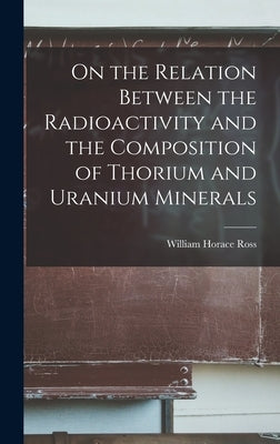 On the Relation Between the Radioactivity and the Composition of Thorium and Uranium Minerals by Horace, Ross William
