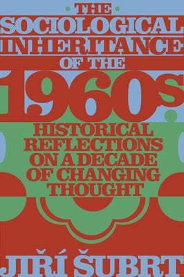 The Sociological Inheritance of the 1960s: Historical Reflections on a Decade of Changing Thought by Subrt, Jiří