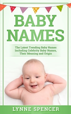 Baby Names: The Latest Trending Baby Names, Including Celebrity Baby Names, Their Meaning and Origin by Spencer, Lynne
