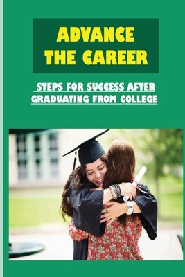 Advance The Career: Steps For Success After Graduating From College: How To Find A Job by Sipos, Tuan