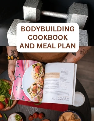The Bodybuilding Cookbook And Meal Plan For Beginners: Quick And Easy Recipes For Fuelling Your Workouts by Anthony, Paulina