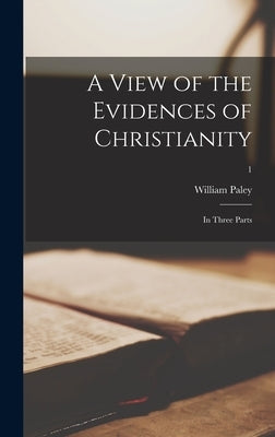 A View of the Evidences of Christianity: in Three Parts; 1 by Paley, William 1743-1805