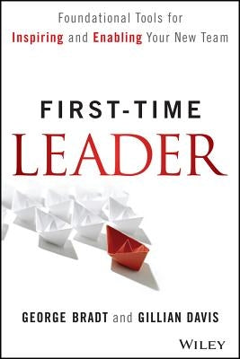 First-Time Leader: Foundational Tools for Inspiring and Enabling Your New Team by Bradt, George B.