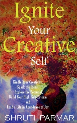 Ignite Your Creative Self by Parmar, Shruti