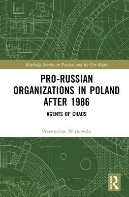 Pro-Russian Organizations in Poland after 1986: Agents of Chaos by Witkowski, Przemyslaw