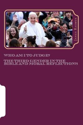 Who Am I to Judge?: The Third Gender in the Bible and Moral Reflections by Rasmus, Janus