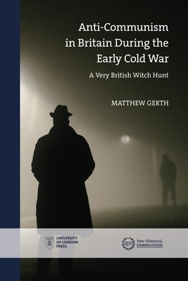 Anti-Communism in Britain During the Early Cold War: A Very British Witch Hunt by Gerth, Matthew