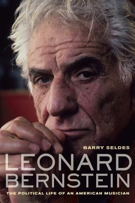 Leonard Bernstein: The Political Life of an American Musician by Seldes, Barry