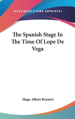 The Spanish Stage In The Time Of Lope De Vega by Rennert, Hugo Albert