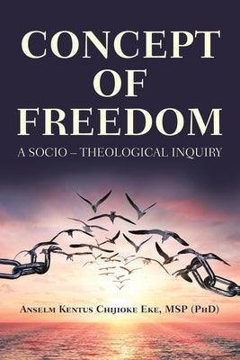 Concept of Freedom: A Socio - Theological Inquiry by Eke Msp (Phd), Anselm Kentus Chijioke
