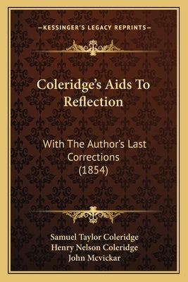 Coleridge's Aids To Reflection: With The Author's Last Corrections (1854) by Coleridge, Samuel Taylor