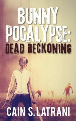 Bunnypocalypse: Dead Reckoning by Latrani, Cain S.