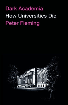 Dark Academia: How Universities Die by Fleming, Peter