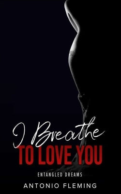 I Breathe To Love You: Entangled Dreams by Fleming, Antonio