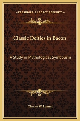 Classic Deities in Bacon: A Study in Mythological Symbolism by Lemmi, Charles W.