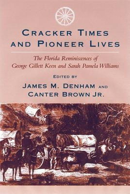 Cracker Times and Pioneer Lives: The Florida Reminiscences of George Gillett Keen and Sarah Pamela Williams by Denham, James M.
