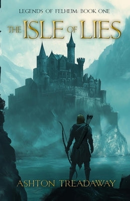 The Isle of Lies: Legends of Felheim Book 1 by Treadaway, Ashton