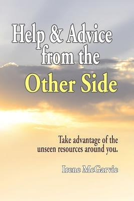 Help and Advice from the Other Side: Take Advantage of the Unseen Resources Around You by McGarvie, Irene