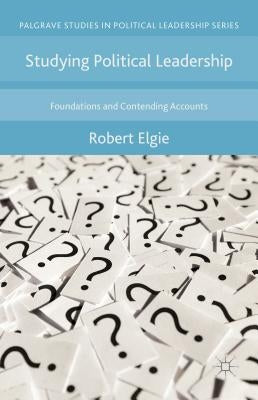 Studying Political Leadership: Foundations and Contending Accounts by Elgie, Robert