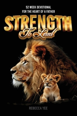 Strength to Lead: 52 Week Devotional For the Heart of a Father by Yee, Rebecca