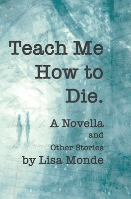 Teach Me How to Die: A Novella and Other Stories by Monde, Lisa