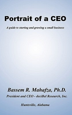 Portrait of a CEO: A guide to starting and growing a small business by Mahafza, Bassem R.